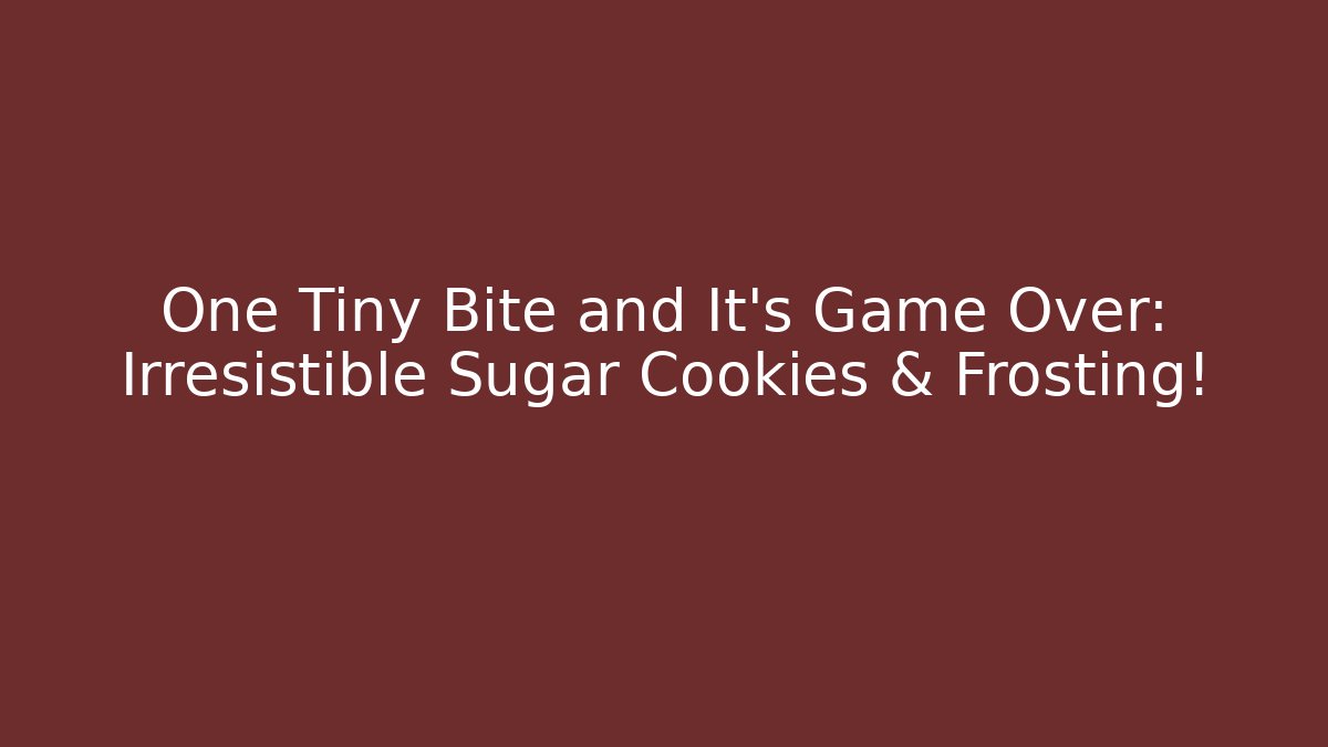 One Tiny Bite and It's Game Over: Irresistible Sugar Cookies & Frosting!