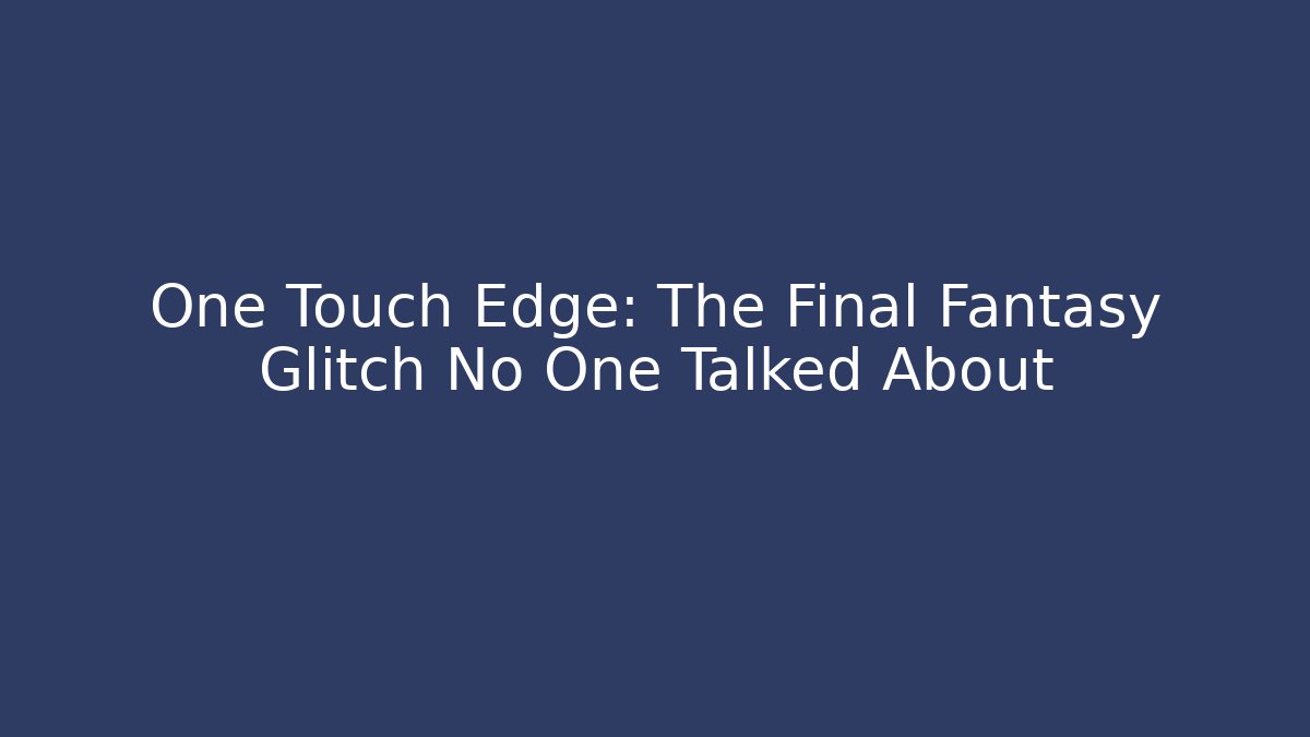 One Touch Edge: The Final Fantasy Glitch No One Talked About