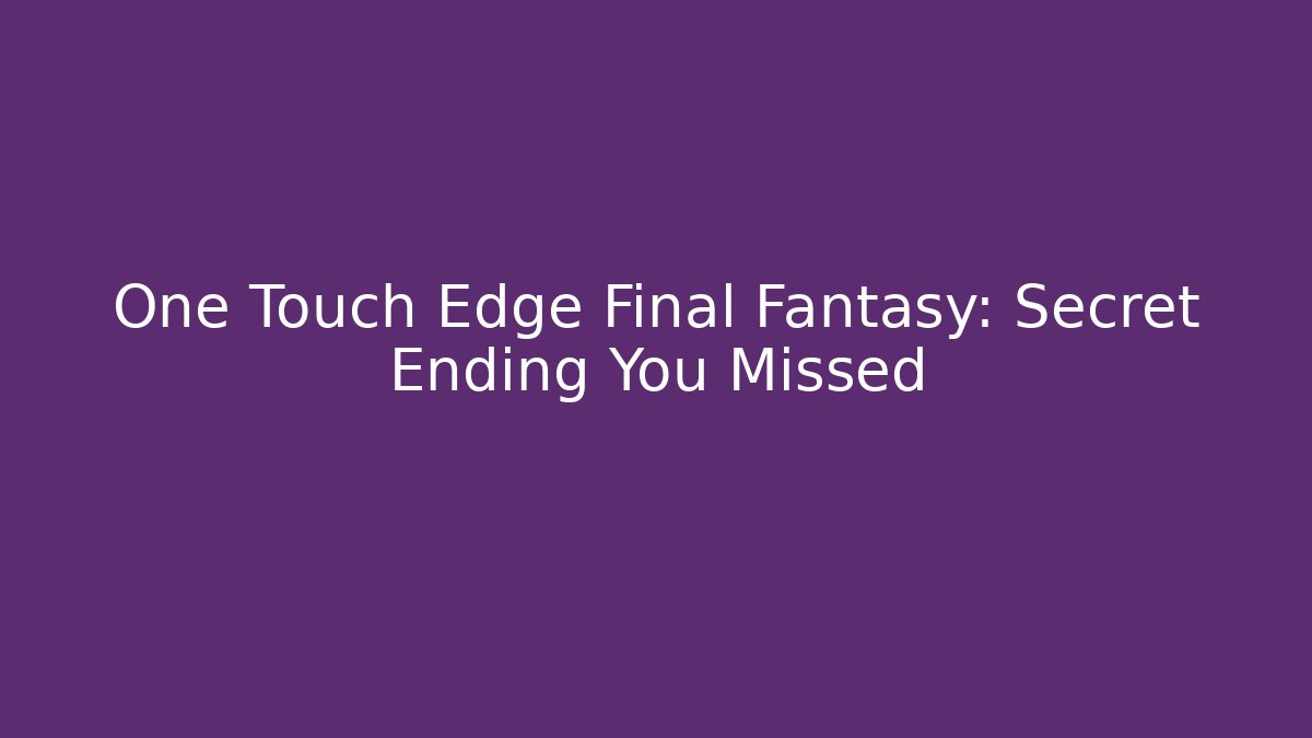 One Touch Edge Final Fantasy: Secret Ending You Missed