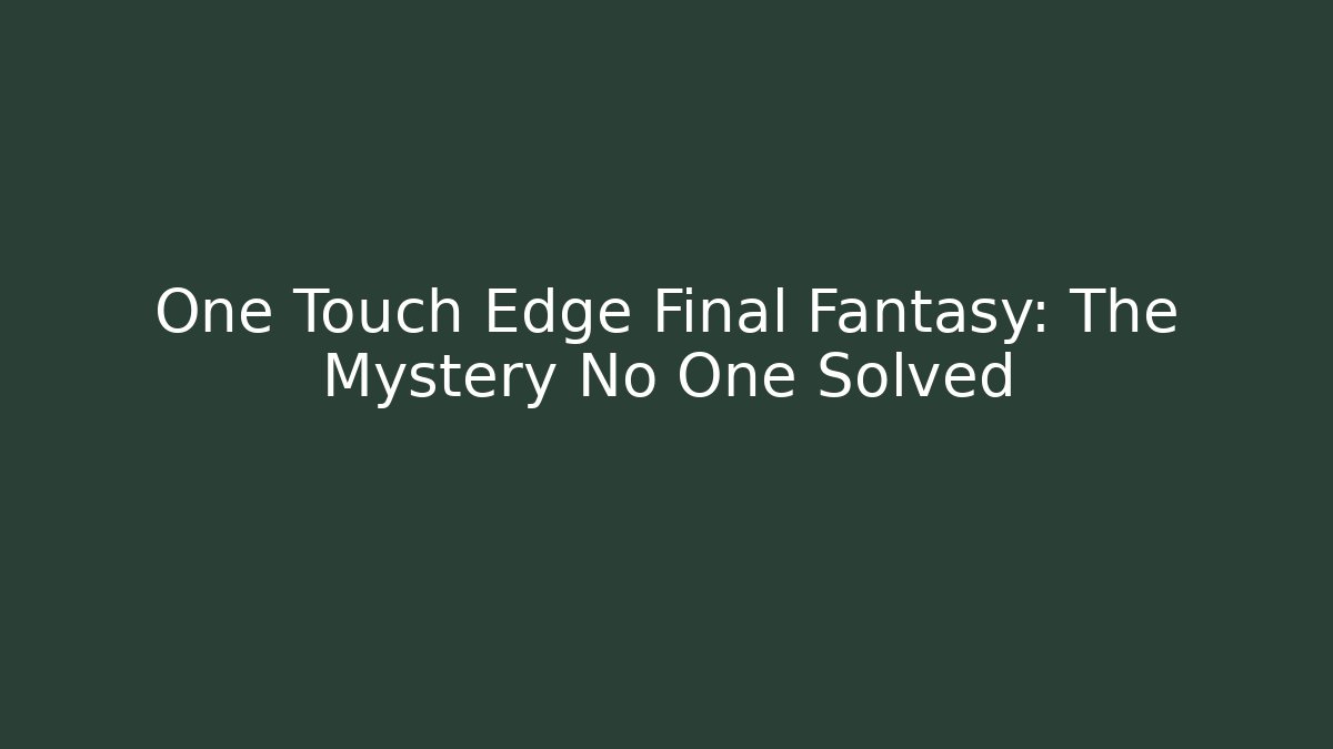 One Touch Edge Final Fantasy: The Mystery No One Solved