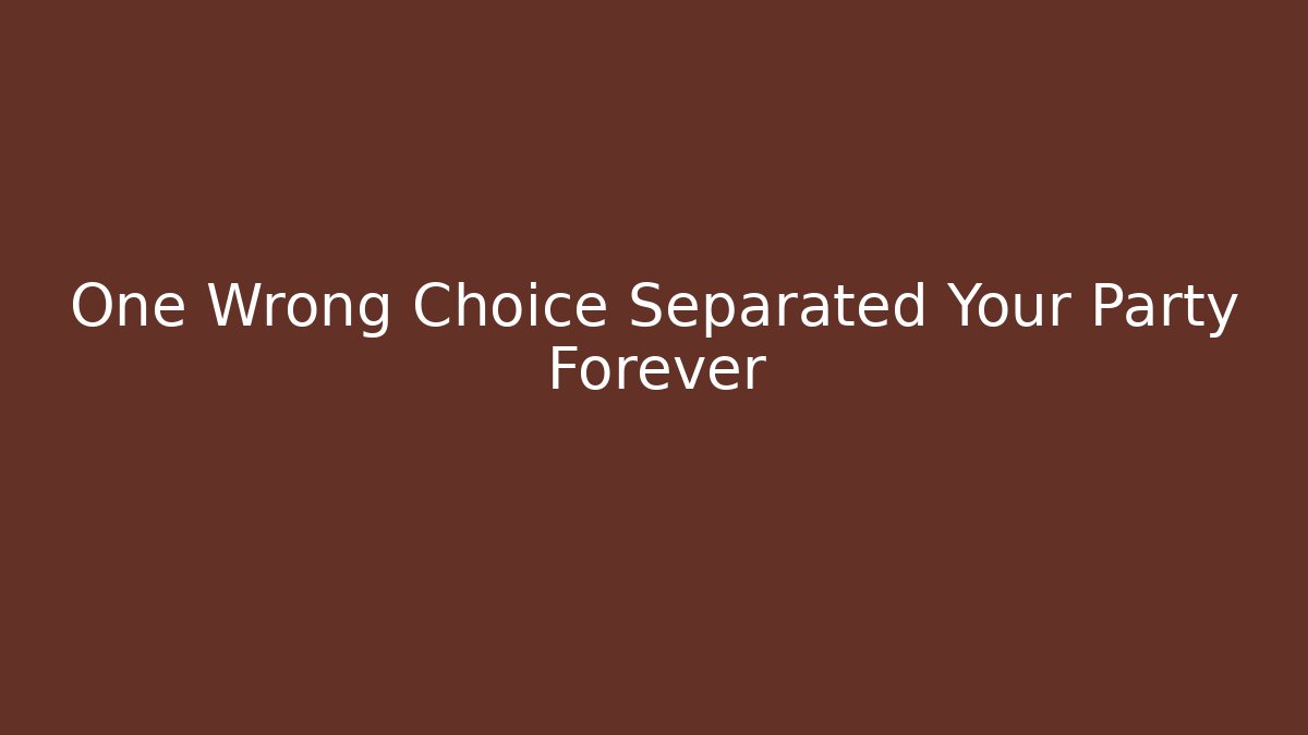 One Wrong Choice Separated Your Party Forever - Celivion
