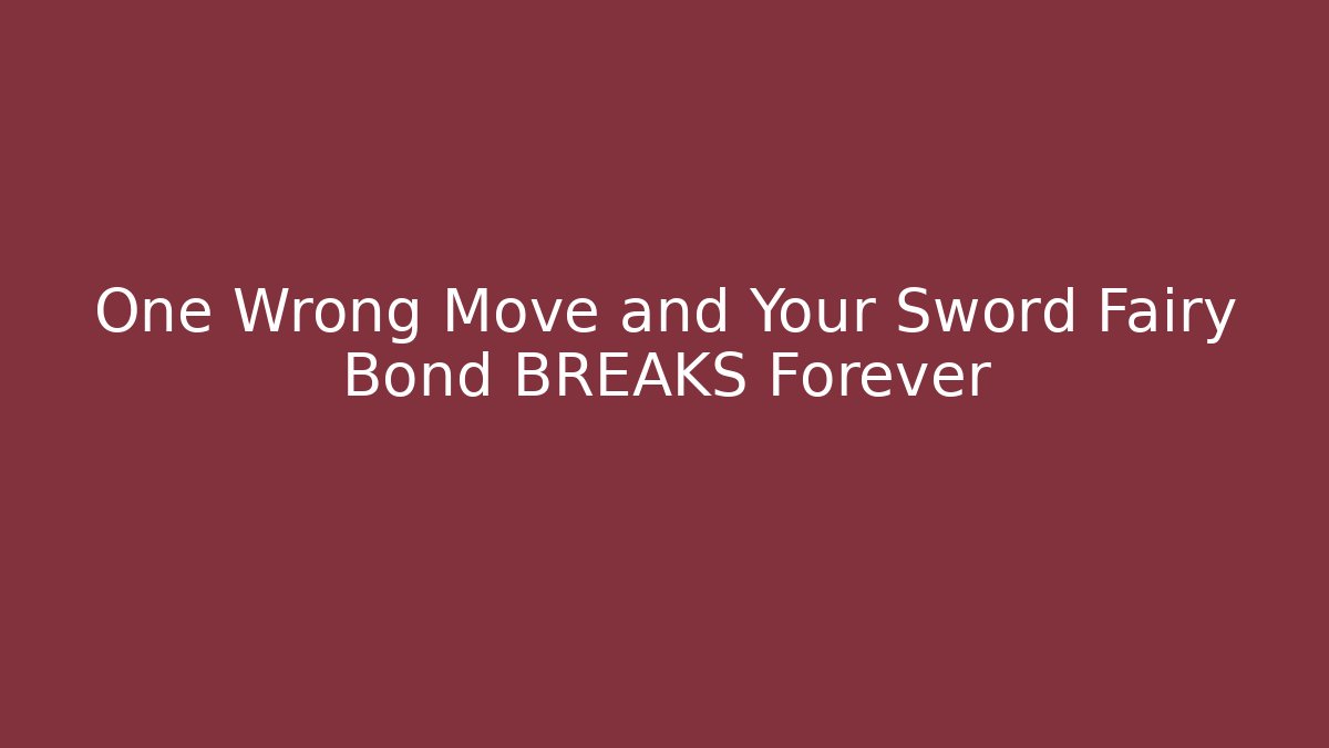 One Wrong Move and Your Sword Fairy Bond BREAKS Forever - Celivion