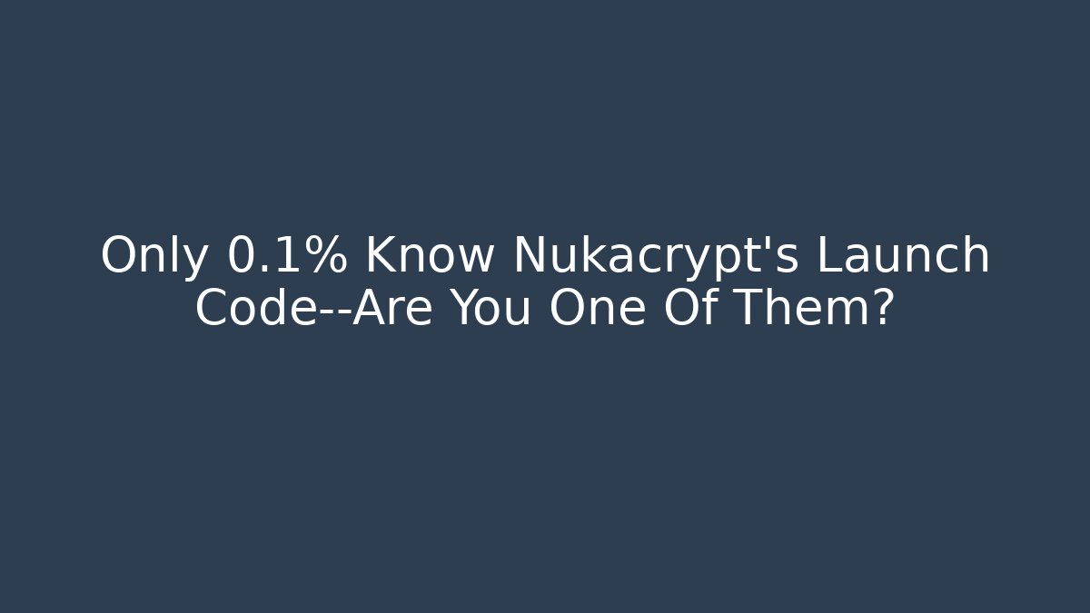 Only 0.1% Know Nukacrypt's Launch Code—Are You One Of Them?