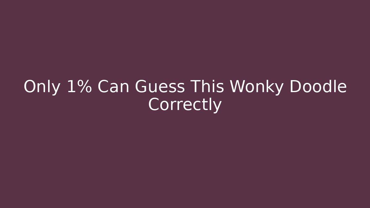 Only 1% Can Guess This Wonky Doodle Correctly - Celivion