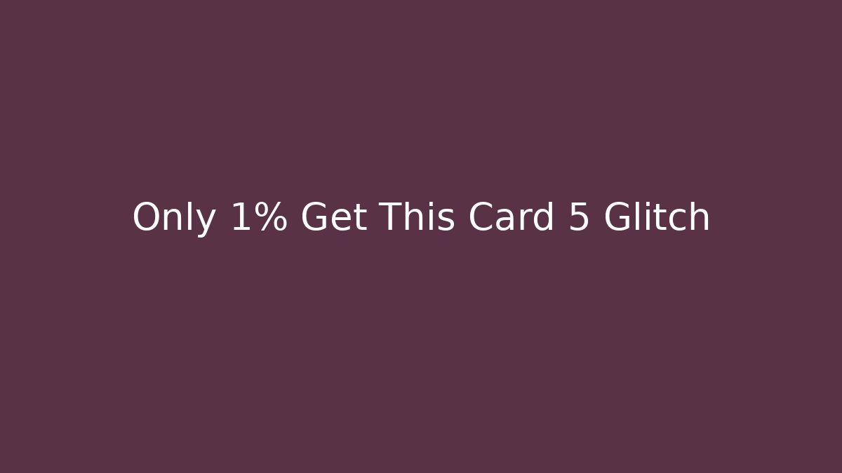 Only 1% Get This Card 5 Glitch