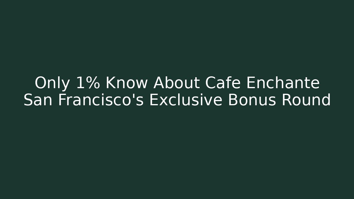Only 1% Know About Cafe Enchanté San Francisco's Exclusive Bonus Round
