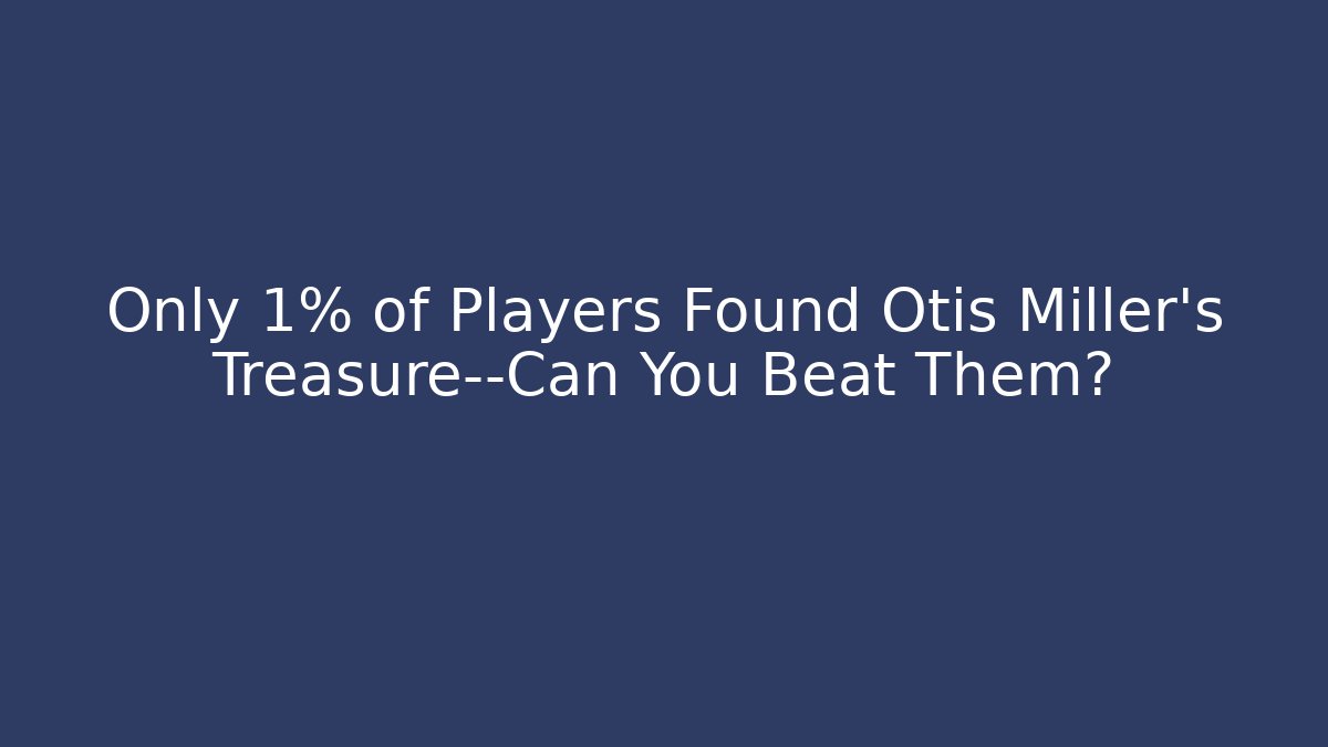 Only 1% of Players Found Otis Miller's Treasure—Can You Beat Them?