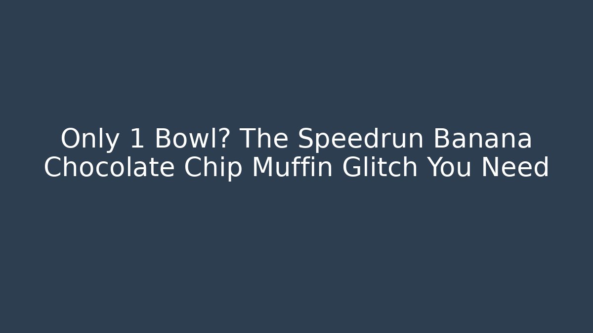 Only 1 Bowl? The Speedrun Banana Chocolate Chip Muffin Glitch You Need