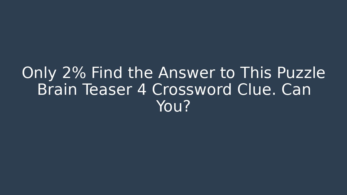 Only 2% Find the Answer to This Puzzle Brain Teaser 4 Crossword Clue. Can You?