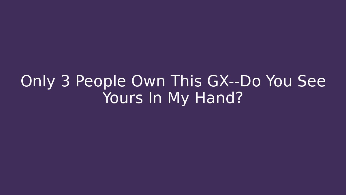 Only 3 People Own This GX—Do You See Yours In My Hand?