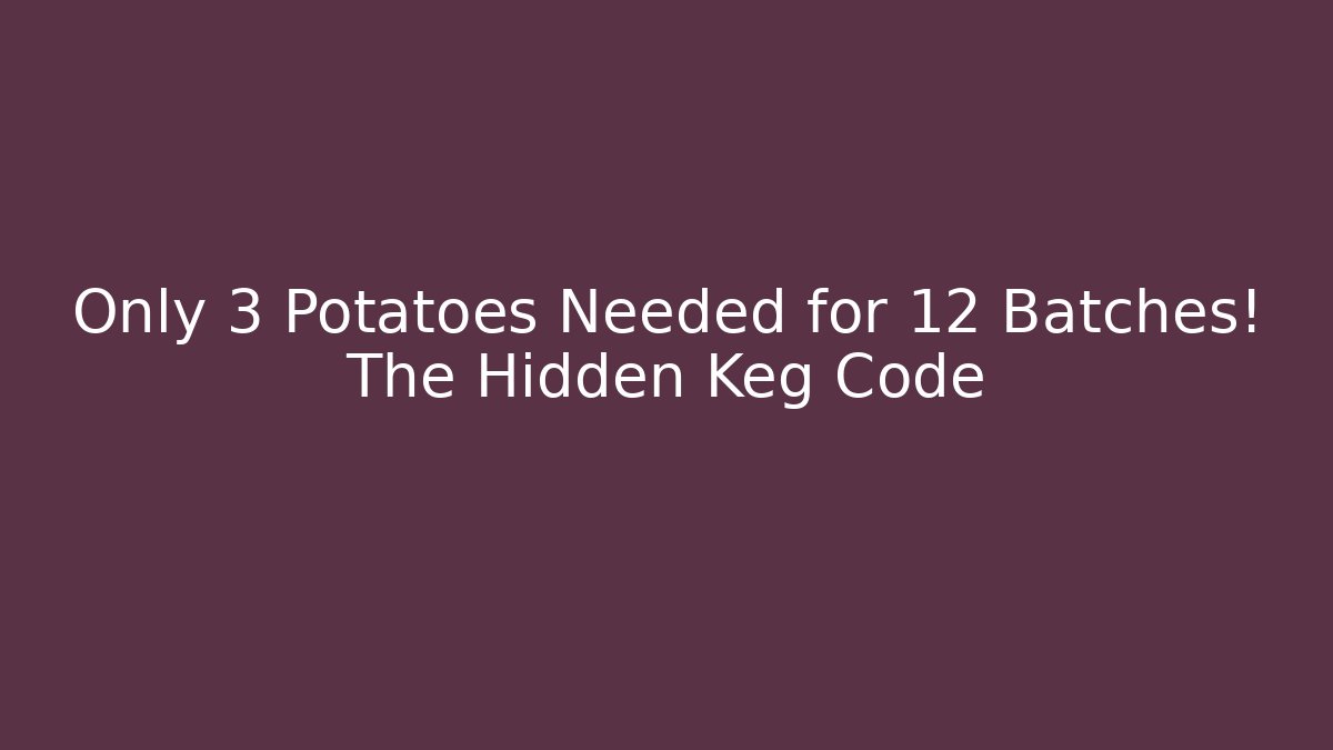 Only 3 Potatoes Needed for 12 Batches! The Hidden Keg Code