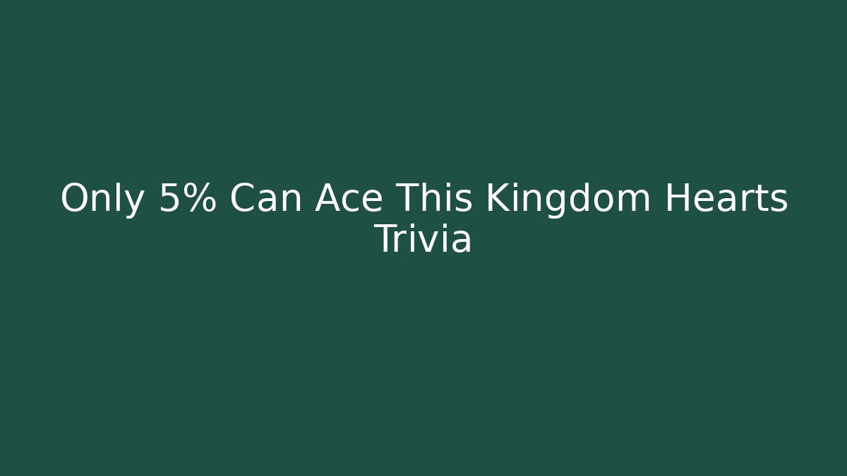 Only 5% Can Ace This Kingdom Hearts Trivia