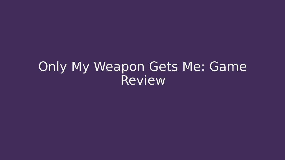 Only My Weapon Gets Me: Game Review