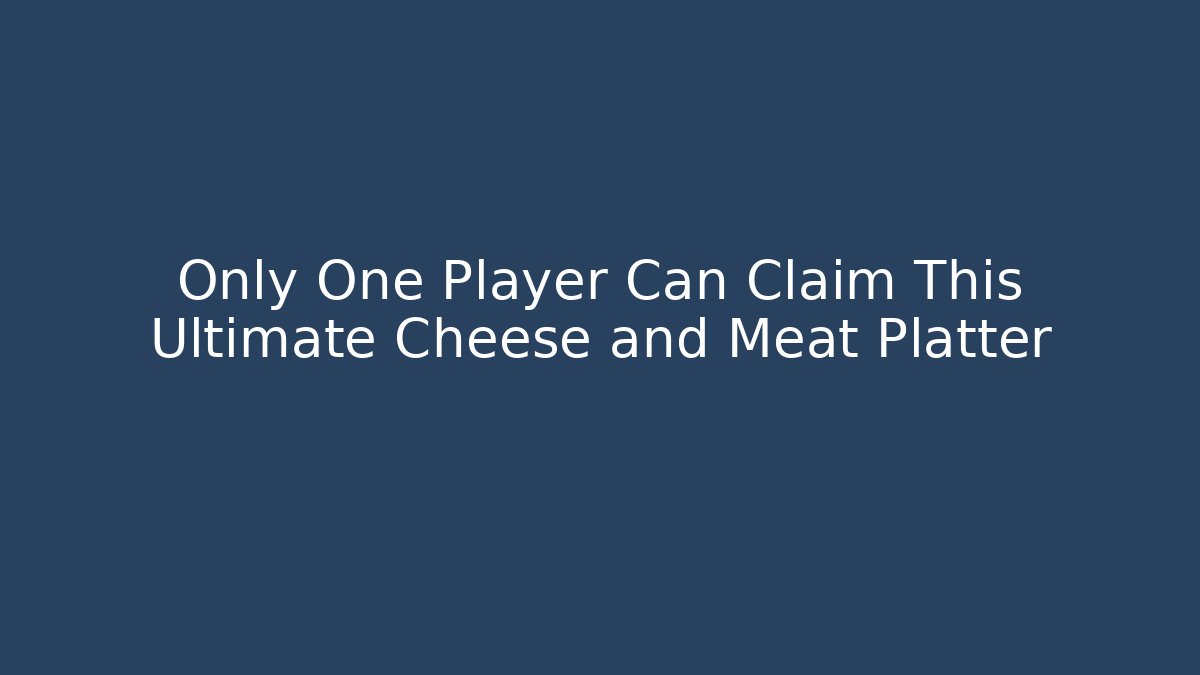 Only One Player Can Claim This Ultimate Cheese and Meat Platter