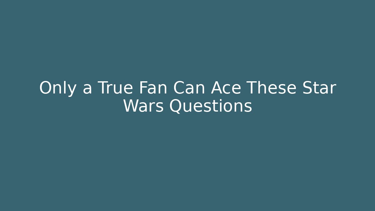 Only a True Fan Can Ace These Star Wars Questions