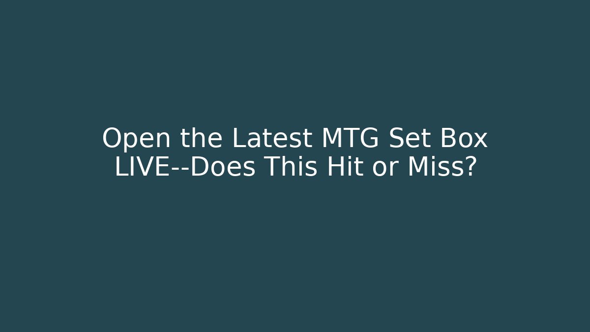 Open the Latest MTG Set Box LIVE—Does This Hit or Miss?