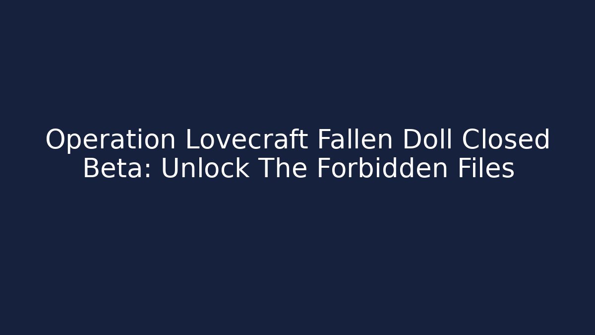 Operation Lovecraft Fallen Doll Closed Beta: Unlock The Forbidden Files