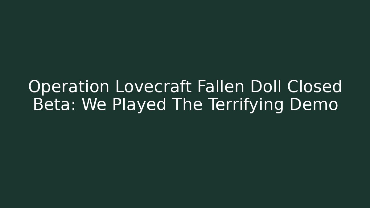Operation Lovecraft Fallen Doll Closed Beta: We Played The Terrifying Demo