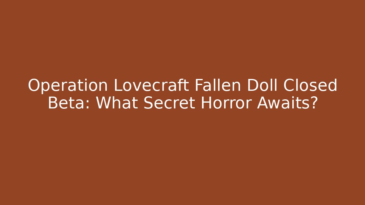 Operation Lovecraft Fallen Doll Closed Beta: What Secret Horror Awaits?