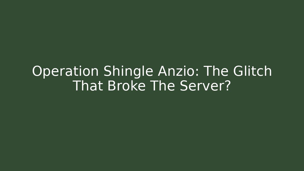 Operation Shingle Anzio: The Glitch That Broke The Server?