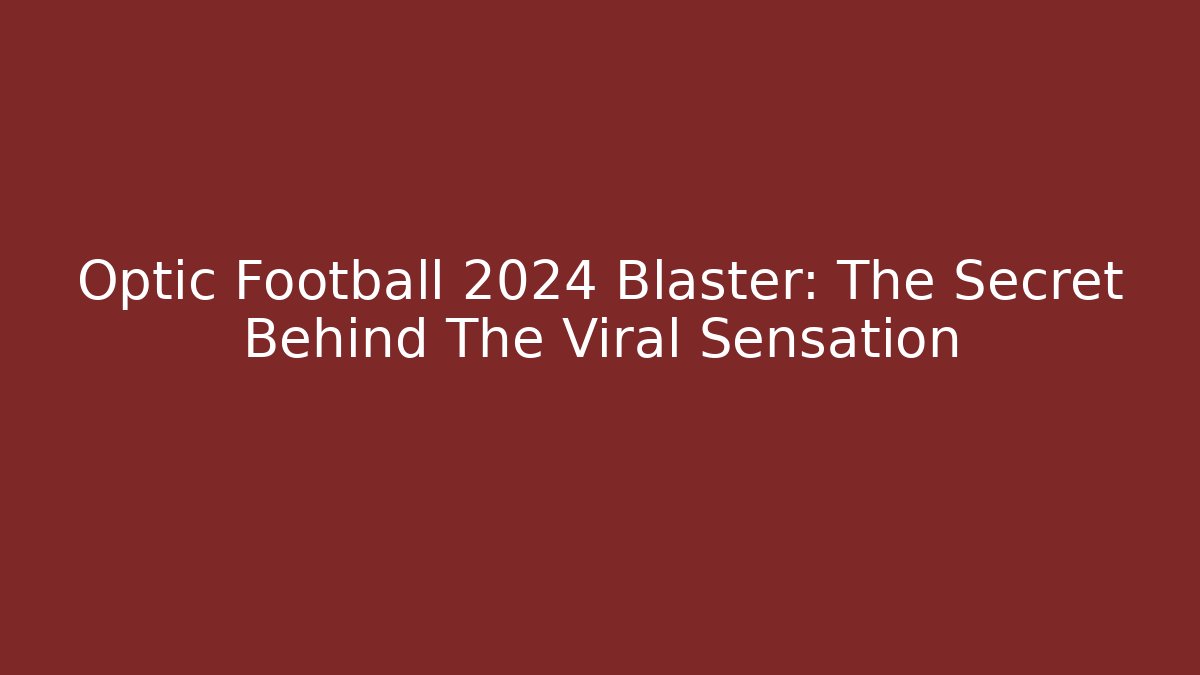 Optic Football 2024 Blaster: The Secret Behind The Viral Sensation
