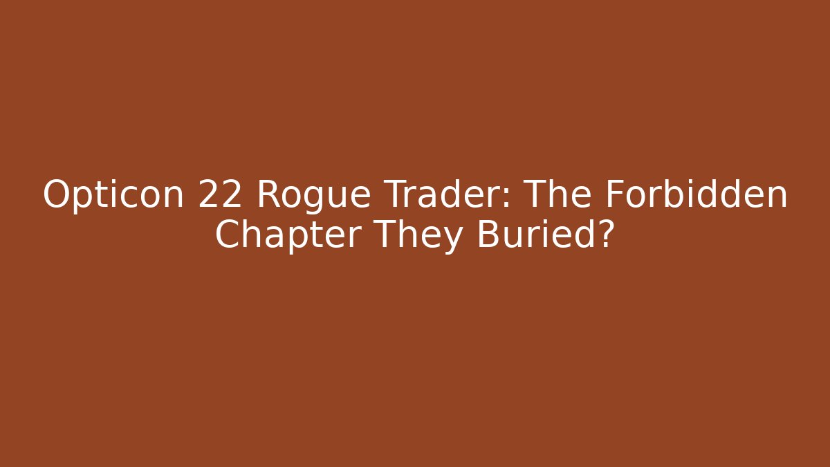 Opticon 22 Rogue Trader: The Forbidden Chapter They Buried?