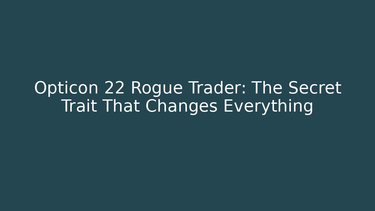 Opticon 22 Rogue Trader: The Secret Trait That Changes Everything