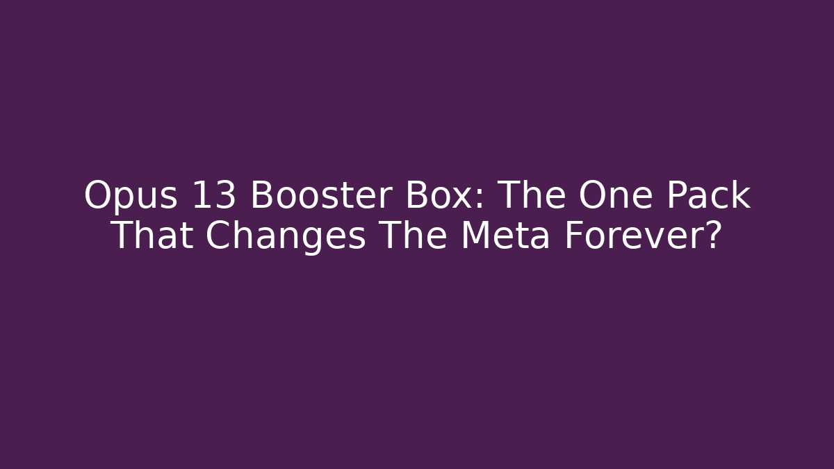 Opus 13 Booster Box: The One Pack That Changes The Meta Forever? - Celivion