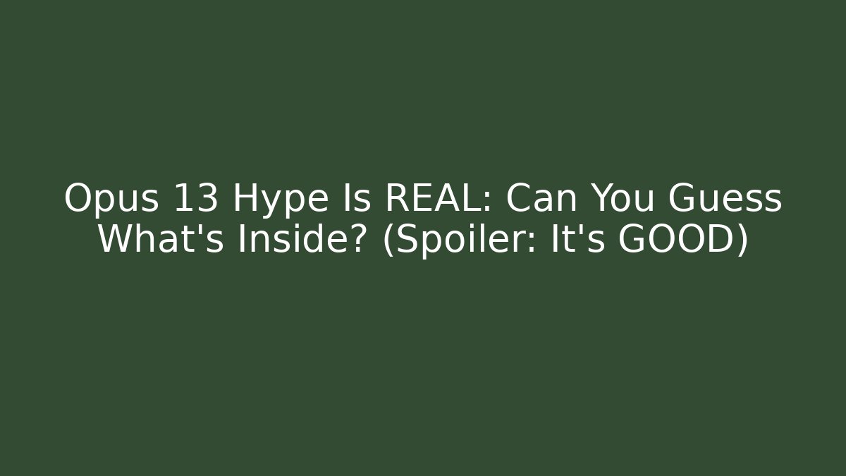 Opus 13 Hype Is REAL: Can You Guess What's Inside? (Spoiler: It's GOOD)