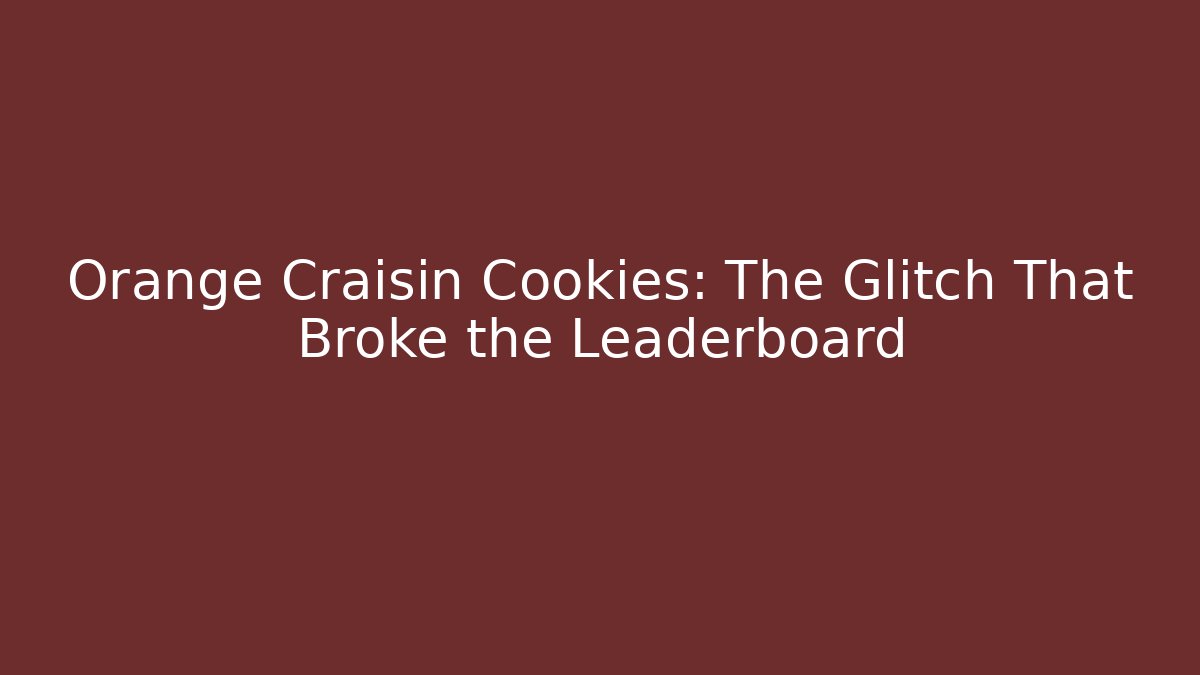 Orange Craisin Cookies: The Glitch That Broke the Leaderboard