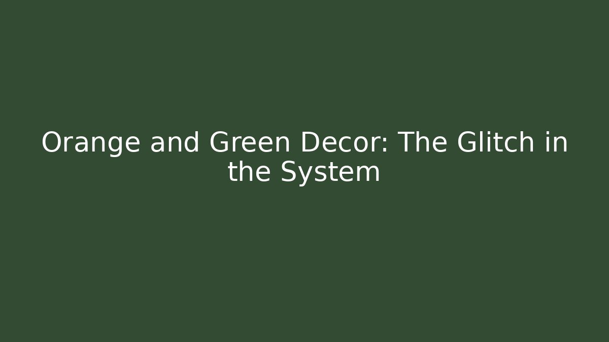 Orange and Green Decor: The Glitch in the System