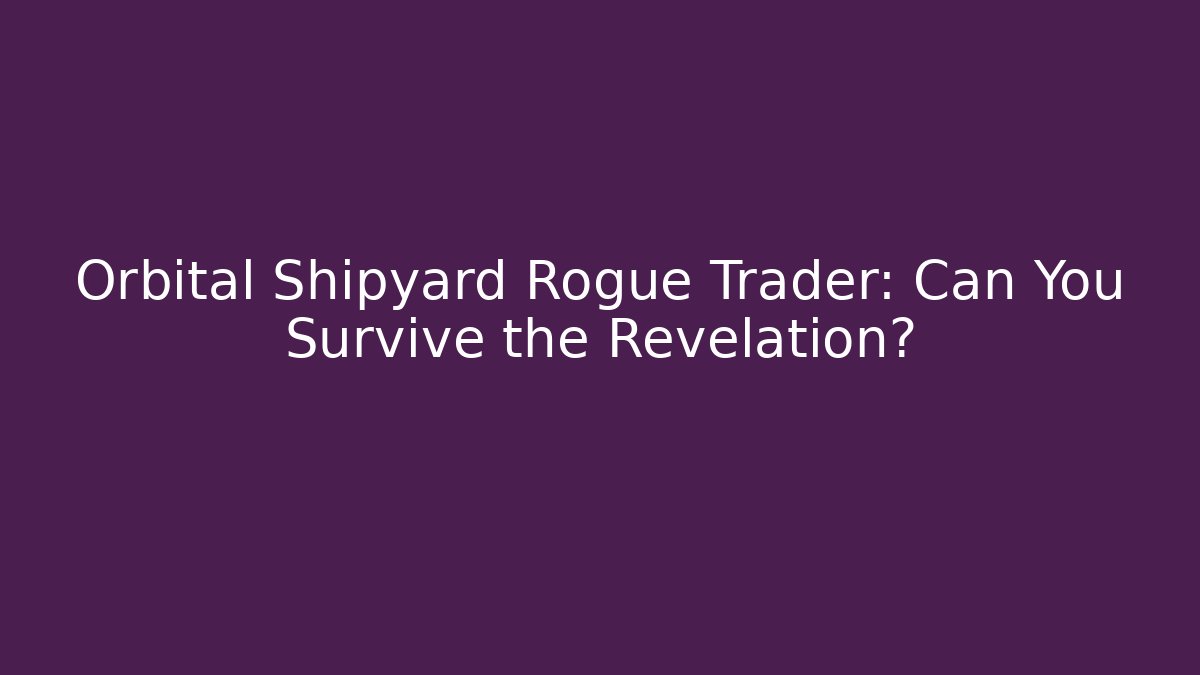Orbital Shipyard Rogue Trader: Can You Survive the Revelation?