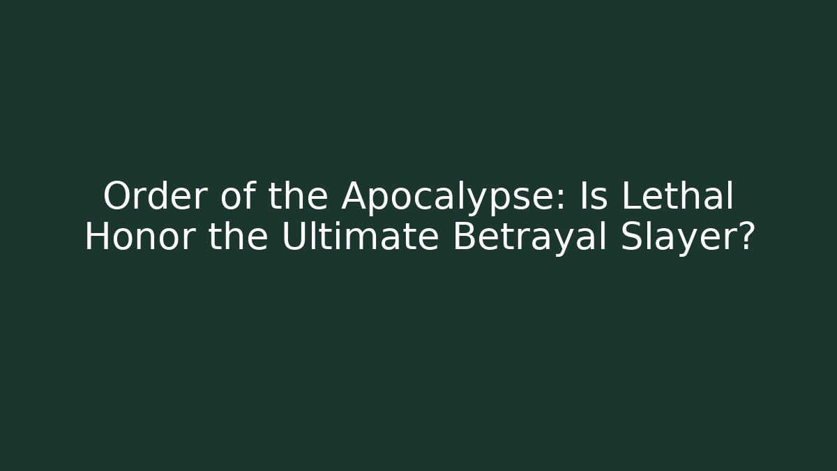 Order of the Apocalypse: Is Lethal Honor the Ultimate Betrayal Slayer?