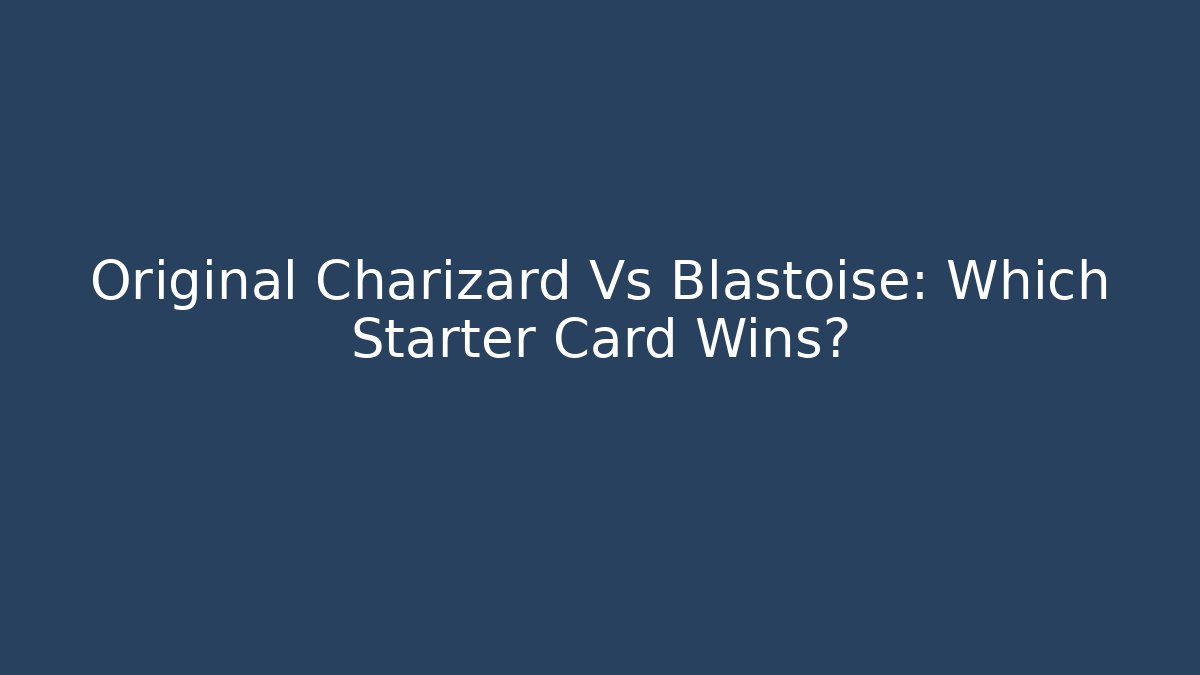 Original Charizard Vs Blastoise: Which Starter Card Wins? - Celivion