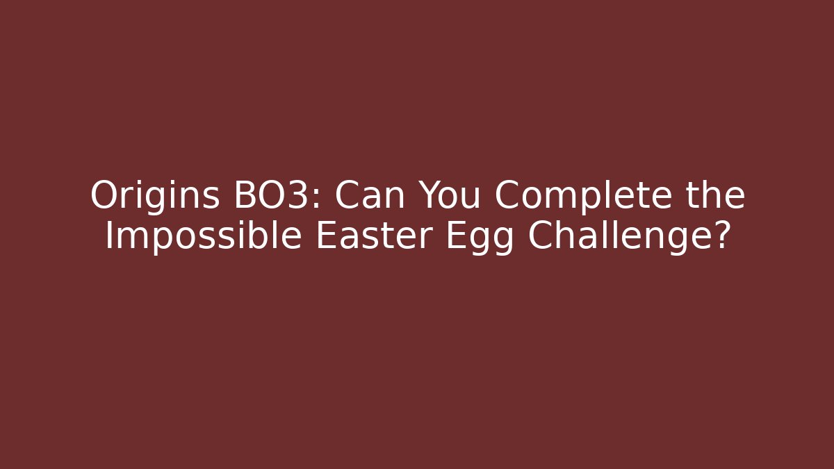 Origins BO3: Can You Complete the Impossible Easter Egg Challenge?