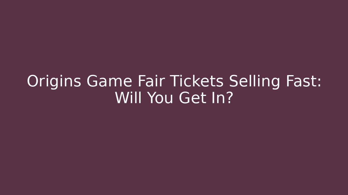 Origins Game Fair Tickets Selling Fast: Will You Get In?
