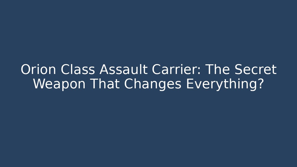 Orion Class Assault Carrier: The Secret Weapon That Changes Everything?
