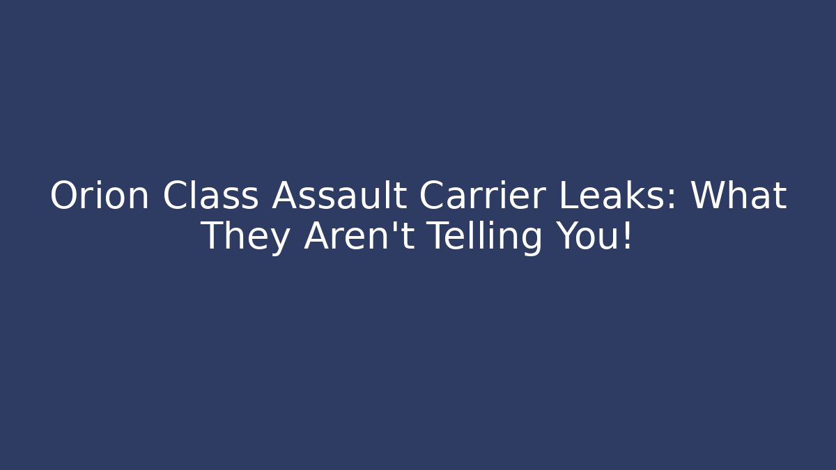 Orion Class Assault Carrier Leaks: What They Aren't Telling You!