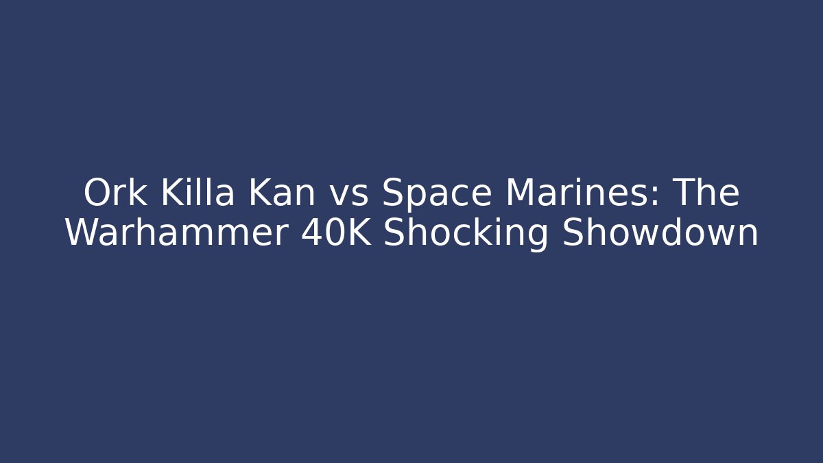 Ork Killa Kan vs Space Marines: The Warhammer 40K Shocking Showdown