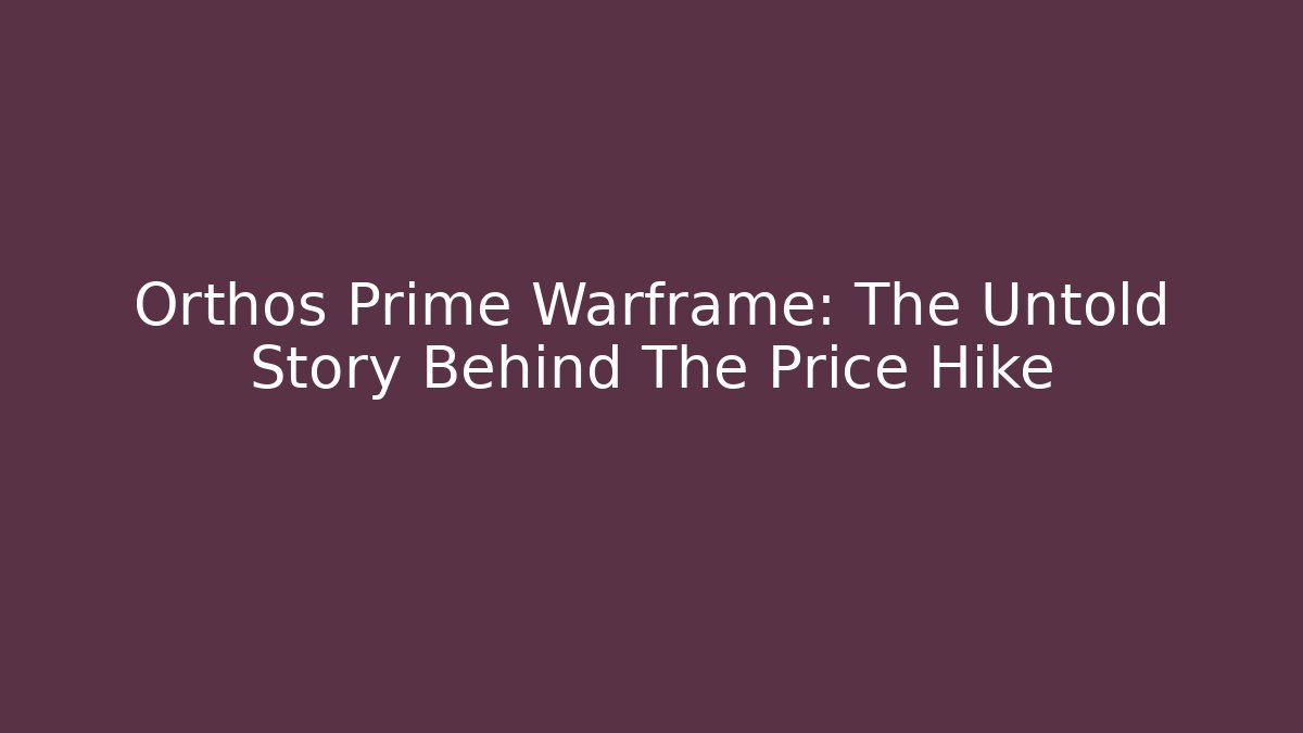 Orthos Prime Warframe: The Untold Story Behind The Price Hike