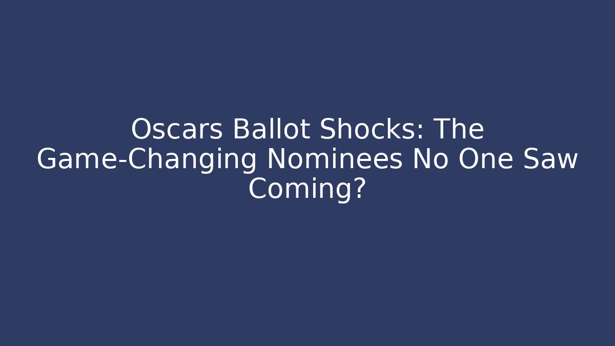 Oscars Ballot Shocks: The Game-Changing Nominees No One Saw Coming?