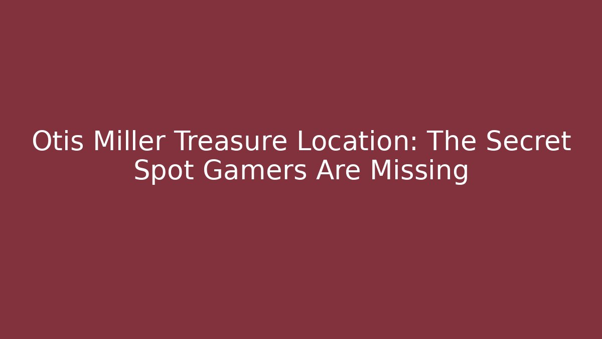 Otis Miller Treasure Location: The Secret Spot Gamers Are Missing