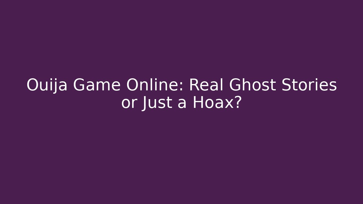 Ouija Game Online: Real Ghost Stories or Just a Hoax?