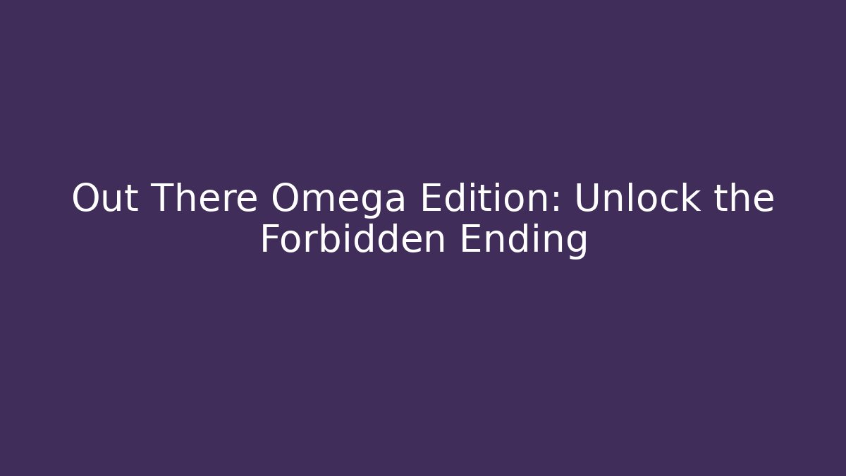 Out There Omega Edition: Unlock the Forbidden Ending
