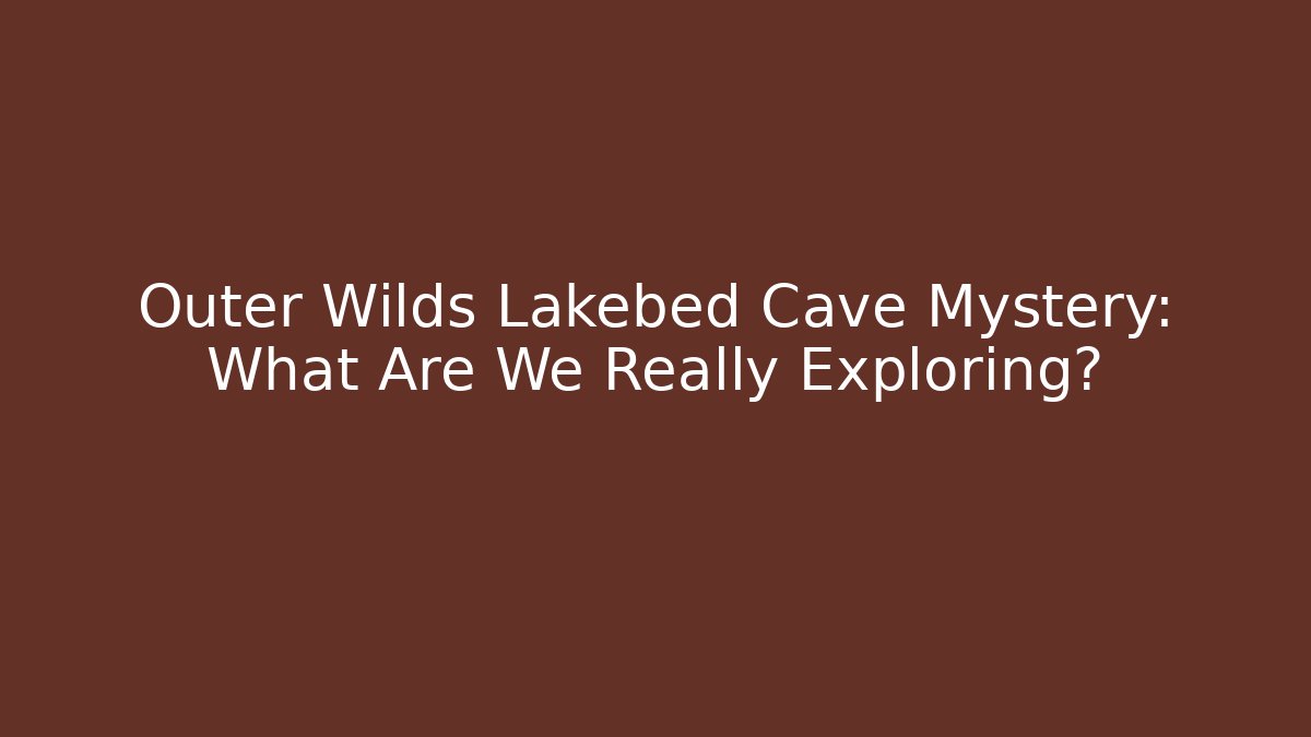 Outer Wilds Lakebed Cave Mystery: What Are We Really Exploring? - Celivion