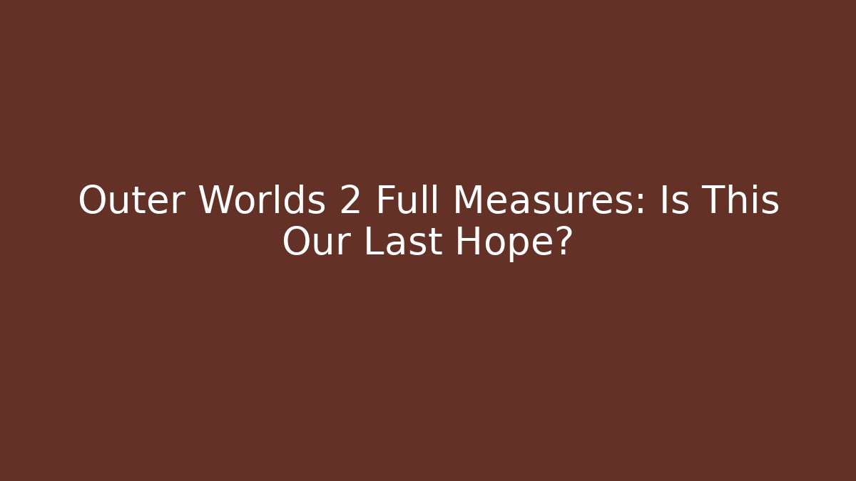 Outer Worlds 2 Full Measures: Is This Our Last Hope?