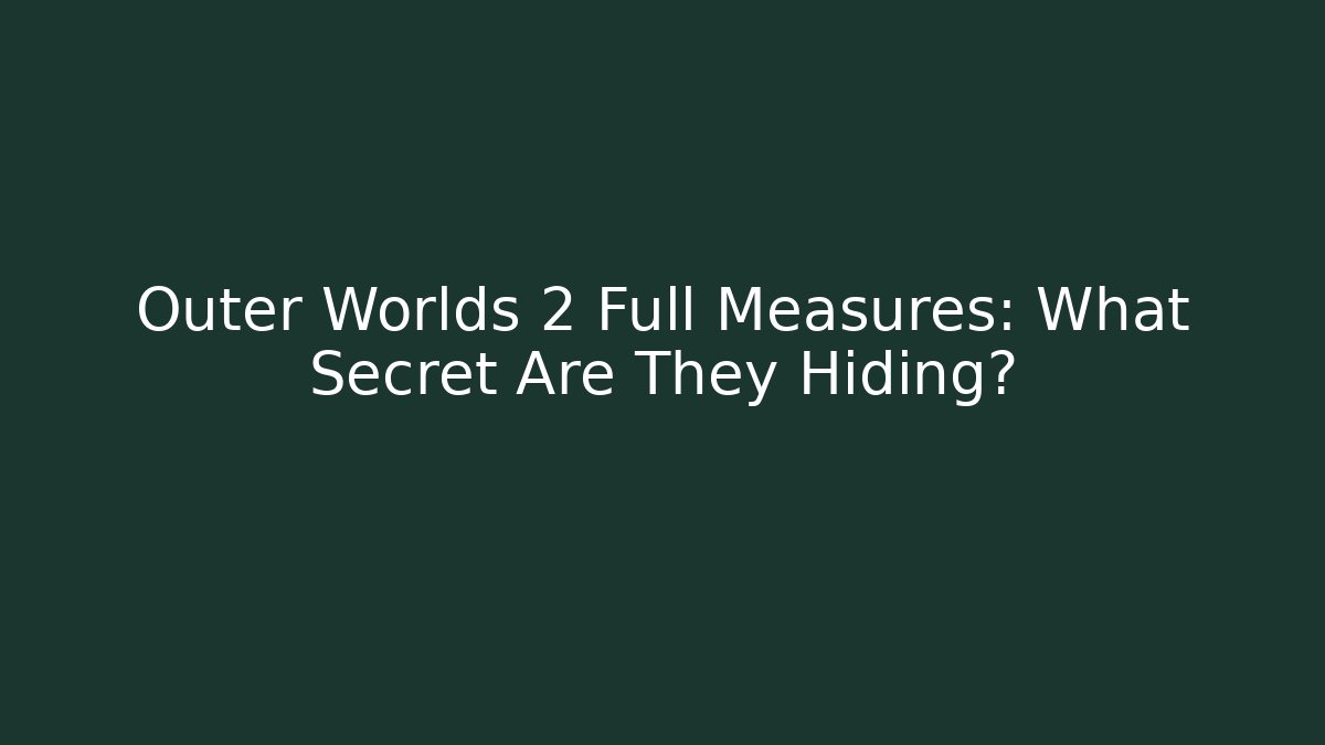 Outer Worlds 2 Full Measures: What Secret Are They Hiding? - Celivion