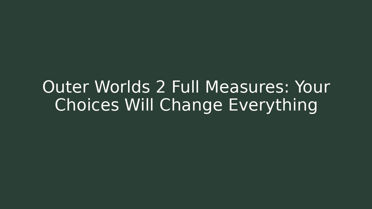Outer Worlds 2 Full Measures: Your Choices Will Change Everything - Celivion