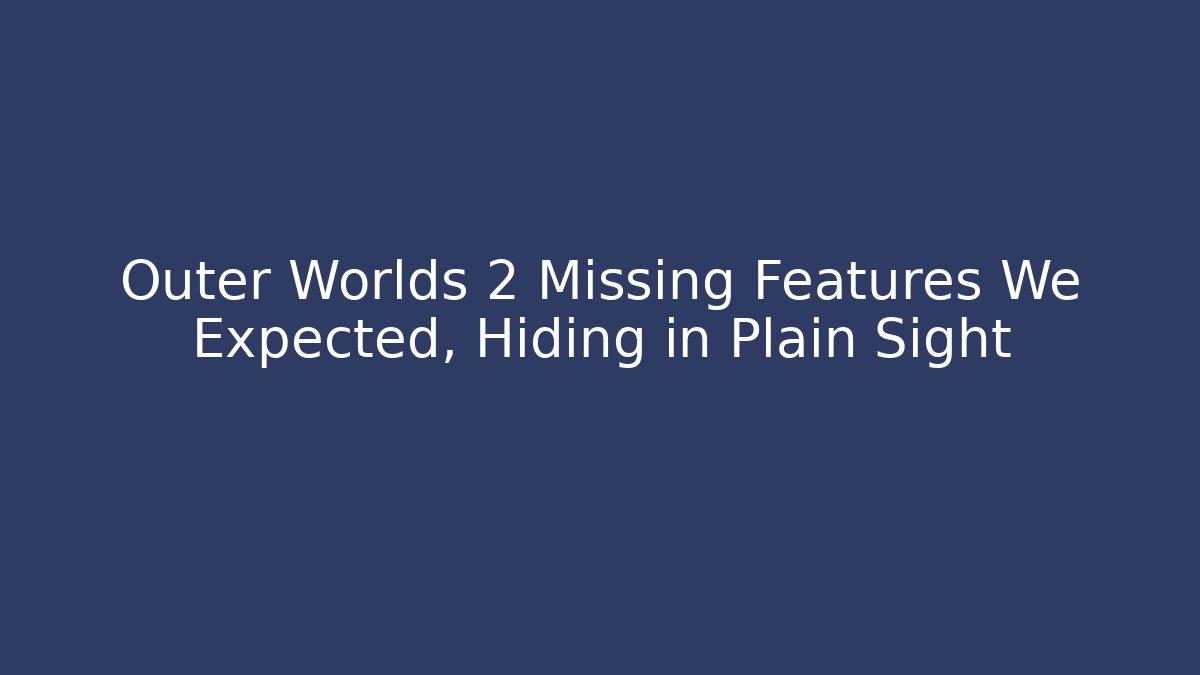 Outer Worlds 2 Missing Features We Expected, Hiding in Plain Sight