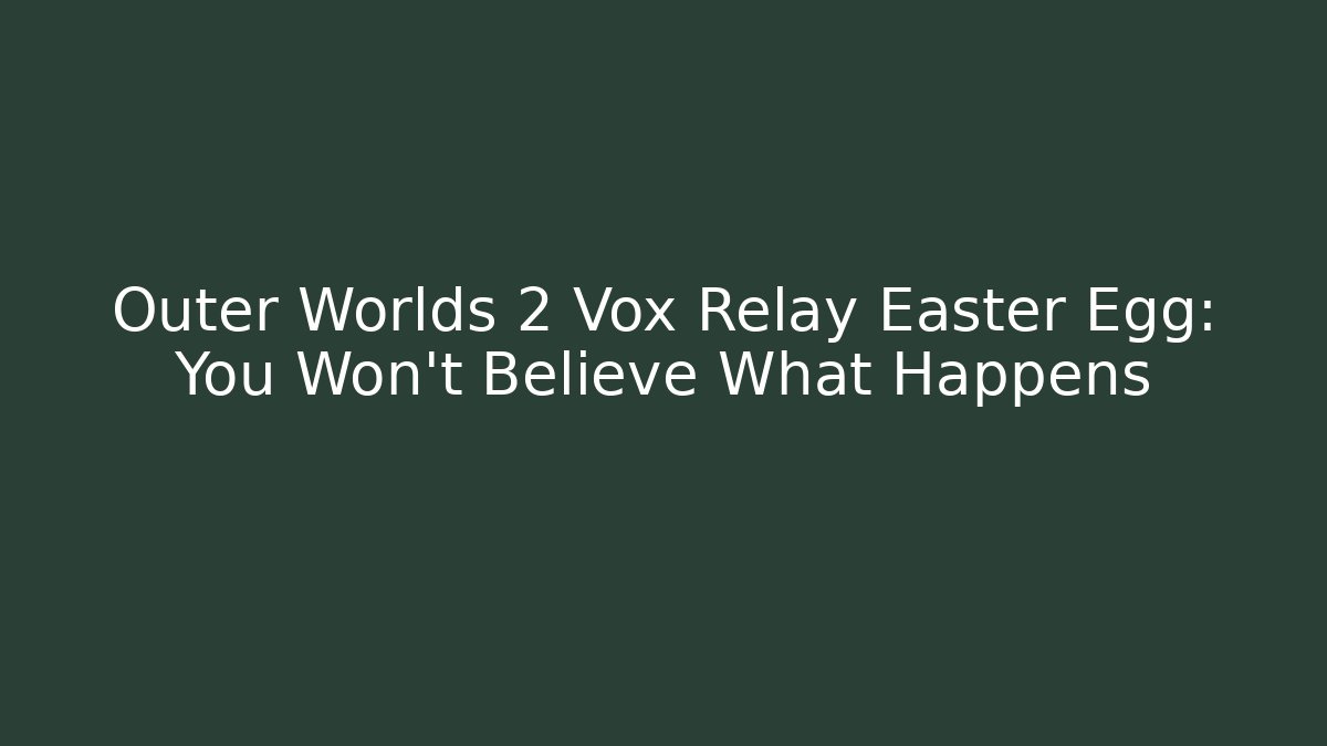 Outer Worlds 2 Vox Relay Easter Egg: You Won't Believe What Happens